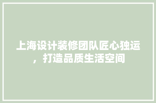 上海设计装修团队匠心独运，打造品质生活空间