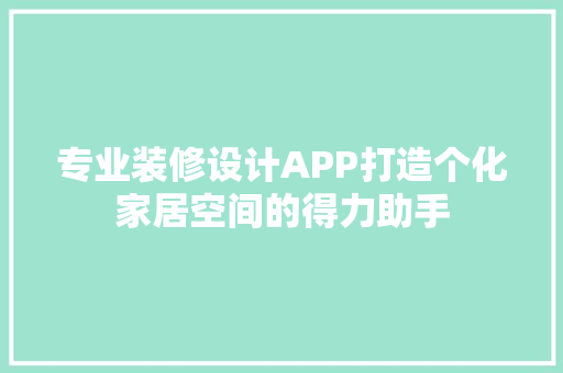 专业装修设计APP打造个化家居空间的得力助手