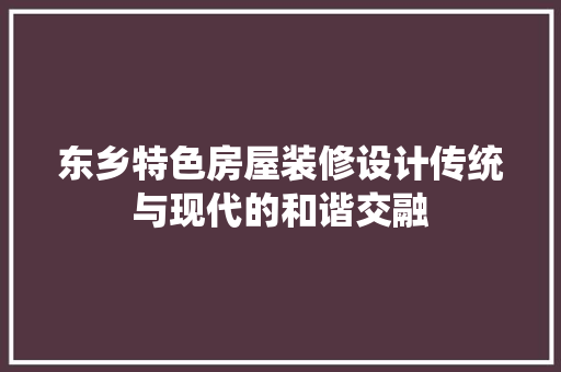 东乡特色房屋装修设计传统与现代的和谐交融