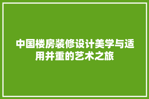 中国楼房装修设计美学与适用并重的艺术之旅