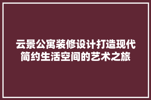 云景公寓装修设计打造现代简约生活空间的艺术之旅