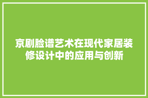 京剧脸谱艺术在现代家居装修设计中的应用与创新