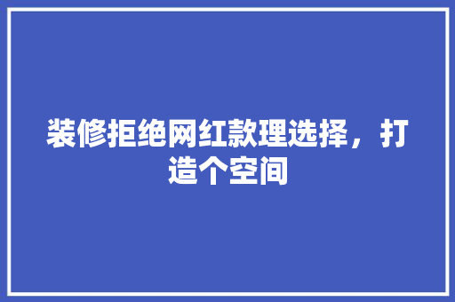 装修拒绝网红款理选择，打造个空间