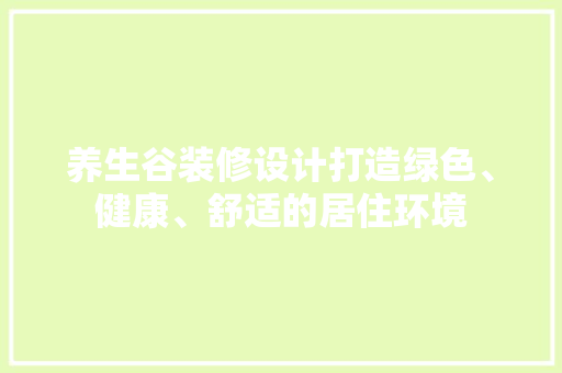 养生谷装修设计打造绿色、健康、舒适的居住环境