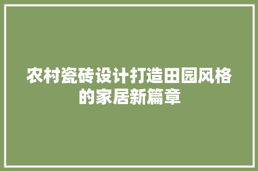 农村瓷砖设计打造田园风格的家居新篇章