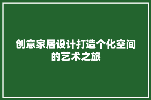 创意家居设计打造个化空间的艺术之旅