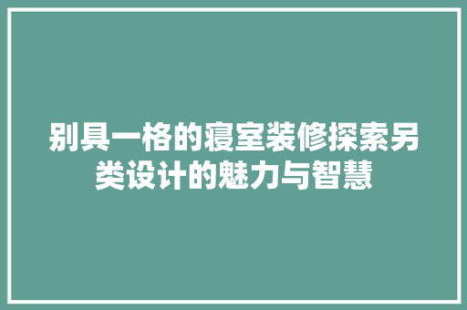 别具一格的寝室装修探索另类设计的魅力与智慧