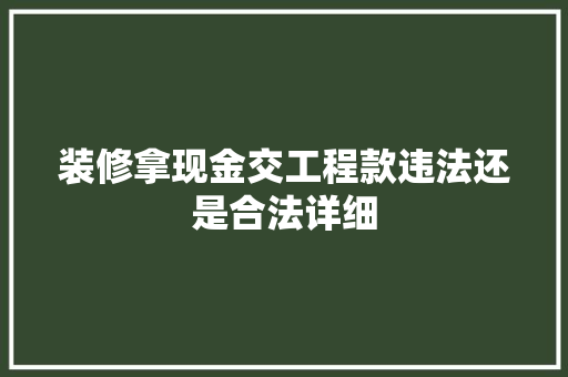 装修拿现金交工程款违法还是合法详细