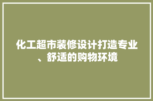 化工超市装修设计打造专业、舒适的购物环境
