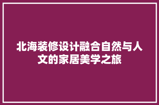 北海装修设计融合自然与人文的家居美学之旅