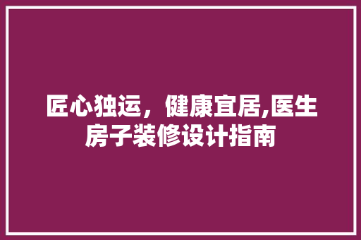 匠心独运，健康宜居,医生房子装修设计指南
