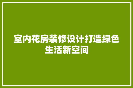 室内花房装修设计打造绿色生活新空间