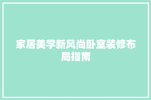 家居美学新风尚卧室装修布局指南