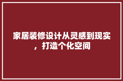 家居装修设计从灵感到现实，打造个化空间