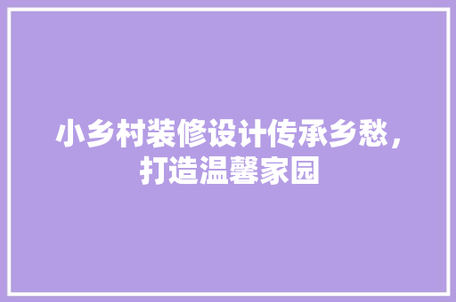 小乡村装修设计传承乡愁，打造温馨家园