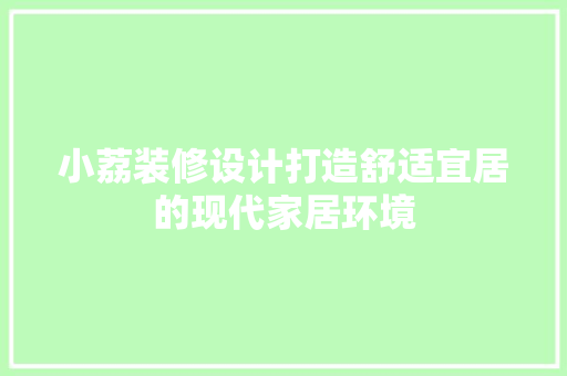 小荔装修设计打造舒适宜居的现代家居环境
