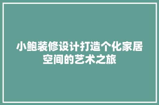 小鲍装修设计打造个化家居空间的艺术之旅