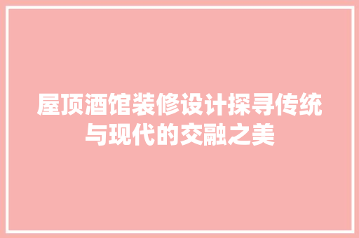 屋顶酒馆装修设计探寻传统与现代的交融之美