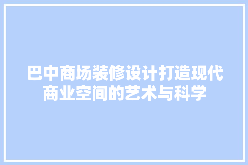 巴中商场装修设计打造现代商业空间的艺术与科学