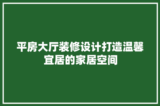 平房大厅装修设计打造温馨宜居的家居空间