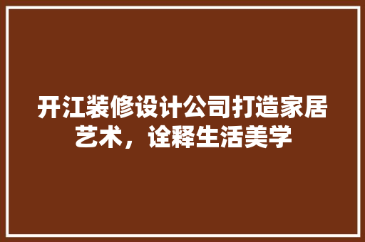 开江装修设计公司打造家居艺术，诠释生活美学