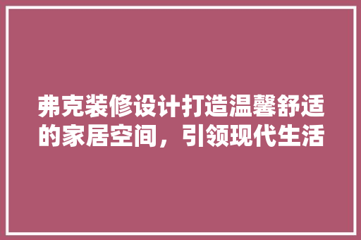 弗克装修设计打造温馨舒适的家居空间，引领现代生活美学