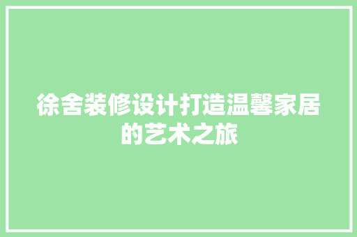 徐舍装修设计打造温馨家居的艺术之旅