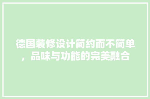 德国装修设计简约而不简单，品味与功能的完美融合