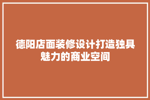德阳店面装修设计打造独具魅力的商业空间