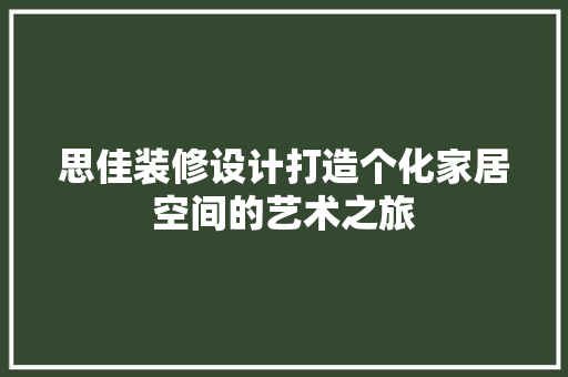 思佳装修设计打造个化家居空间的艺术之旅