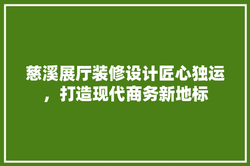 慈溪展厅装修设计匠心独运，打造现代商务新地标