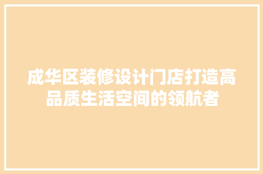 成华区装修设计门店打造高品质生活空间的领航者