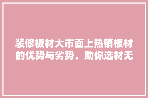 装修板材大市面上热销板材的优势与劣势，助你选材无忧