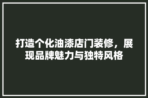 打造个化油漆店门装修，展现品牌魅力与独特风格
