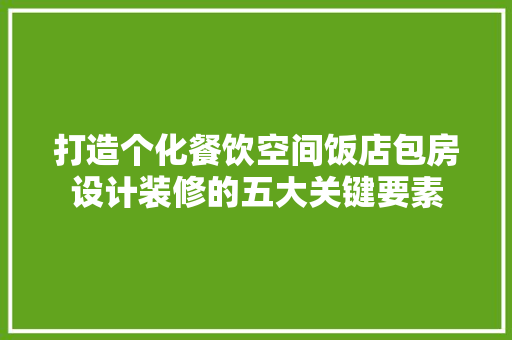 打造个化餐饮空间饭店包房设计装修的五大关键要素