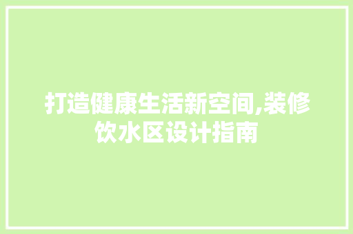 打造健康生活新空间,装修饮水区设计指南