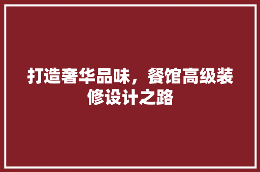打造奢华品味，餐馆高级装修设计之路