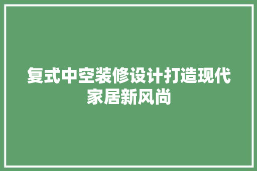 复式中空装修设计打造现代家居新风尚