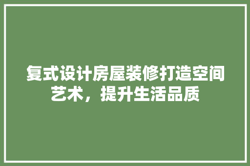 复式设计房屋装修打造空间艺术，提升生活品质