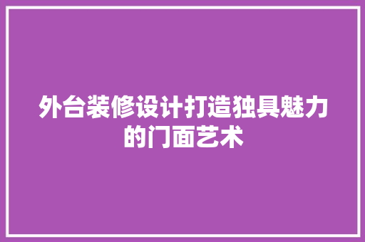 外台装修设计打造独具魅力的门面艺术