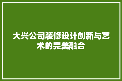 大兴公司装修设计创新与艺术的完美融合