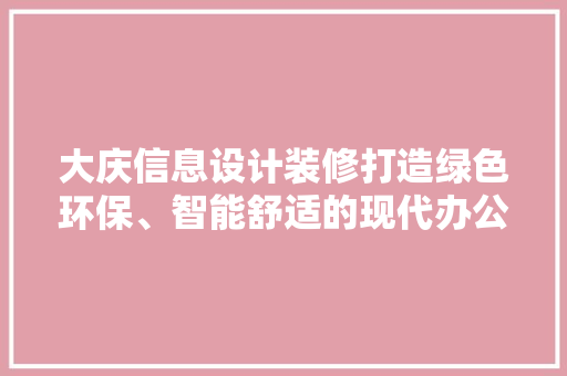 大庆信息设计装修打造绿色环保、智能舒适的现代办公空间