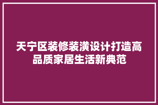 天宁区装修装潢设计打造高品质家居生活新典范