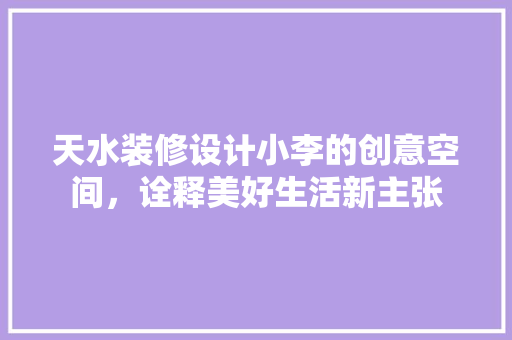 天水装修设计小李的创意空间，诠释美好生活新主张
