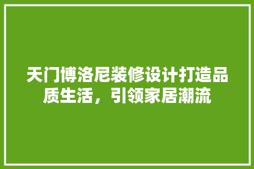 天门博洛尼装修设计打造品质生活，引领家居潮流