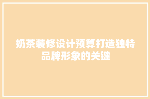 奶茶装修设计预算打造独特品牌形象的关键