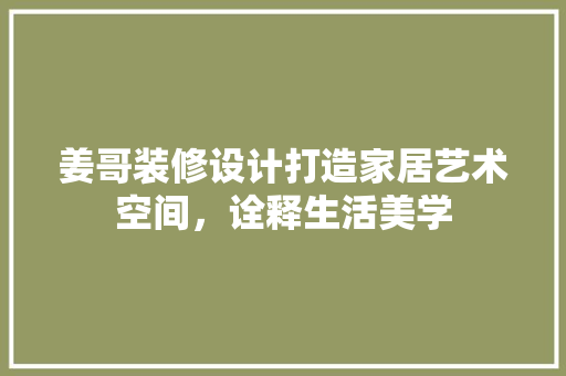 姜哥装修设计打造家居艺术空间，诠释生活美学