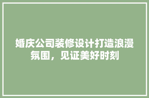 婚庆公司装修设计打造浪漫氛围，见证美好时刻
