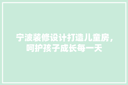 宁波装修设计打造儿童房，呵护孩子成长每一天