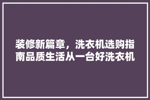 装修新篇章，洗衣机选购指南品质生活从一台好洗衣机开始